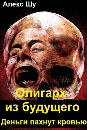 Алекс Шу. Олигарх из будущего - Цикл из 7 книг (Попаданец, Альтернативная история, Боевик, Приключения)