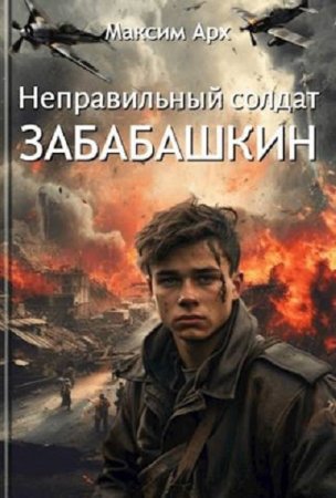 Максим Арх. Неправильный солдат Забабашкин - Цикл из 5 книг (Попаданец, Назад в СССР, Альтернативная история, Военный)